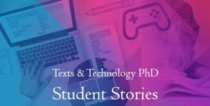 Texts & Technology PhD Student Stories